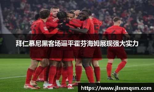 拜仁慕尼黑客场逼平霍芬海姆展现强大实力