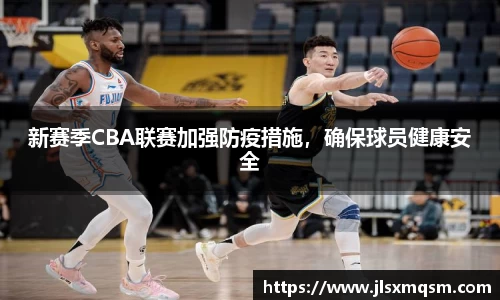 新赛季CBA联赛加强防疫措施，确保球员健康安全
