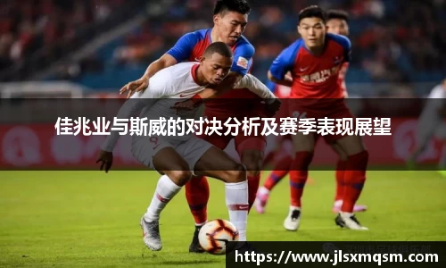 佳兆业与斯威的对决分析及赛季表现展望