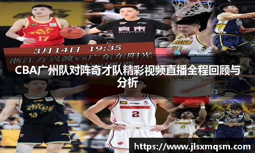CBA广州队对阵奇才队精彩视频直播全程回顾与分析