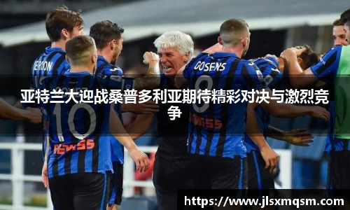 亚特兰大迎战桑普多利亚期待精彩对决与激烈竞争