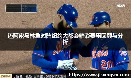 迈阿密马林鱼对阵纽约大都会精彩赛事回顾与分析