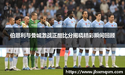 伯恩利与曼城激战正酣比分揭晓精彩瞬间回顾