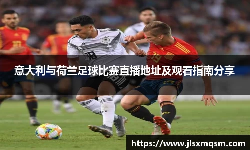 意大利与荷兰足球比赛直播地址及观看指南分享